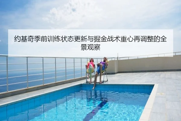 约基奇季前训练状态更新与掘金战术重心再调整的全景观察